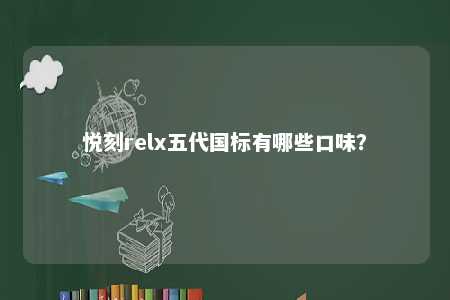悦刻relx五代国标有哪些口味？ 